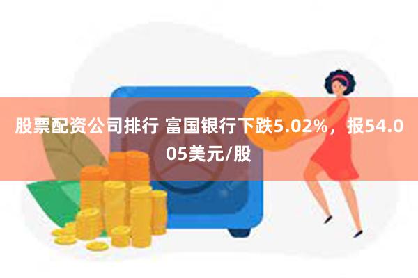 股票配资公司排行 富国银行下跌5.02%，报54.005美元