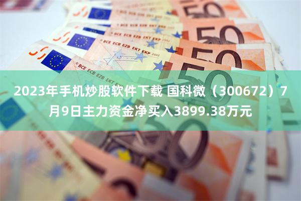 2023年手机炒股软件下载 国科微（300672）7月9日主