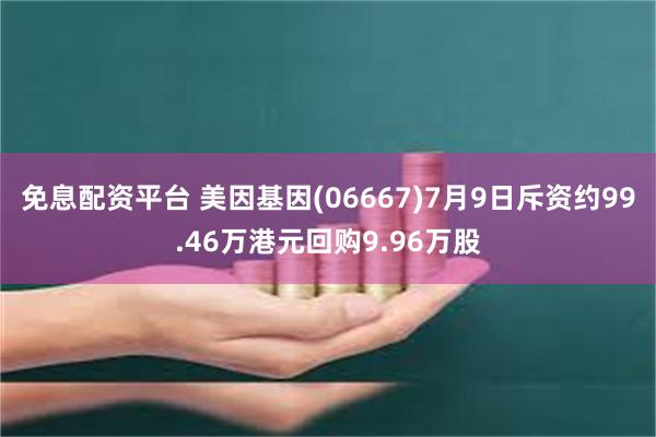 免息配资平台 美因基因(06667)7月9日斥资约99.46