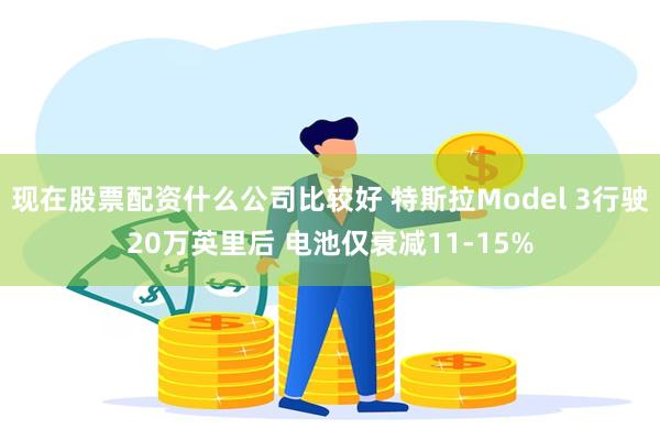 现在股票配资什么公司比较好 特斯拉Model 3行驶20万英