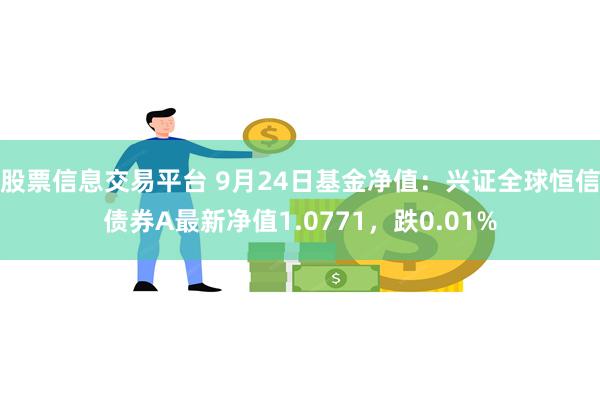 股票信息交易平台 9月24日基金净值：兴证全球恒信债券A最新净值1.0771，跌0.01%