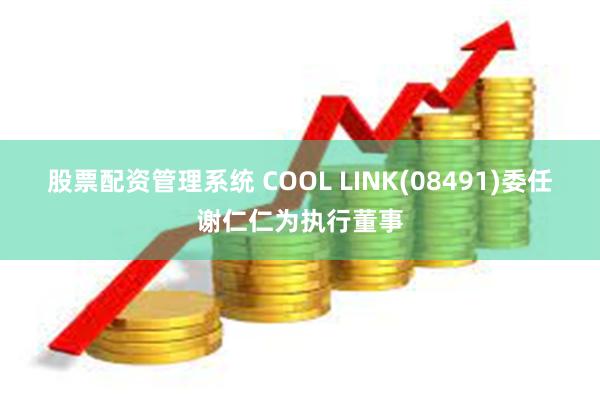 股票配资管理系统 COOL LINK(08491)委任谢仁仁