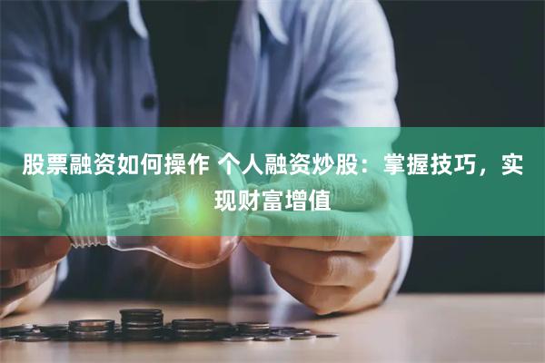 股票融资如何操作 个人融资炒股：掌握技巧，实现财富增值