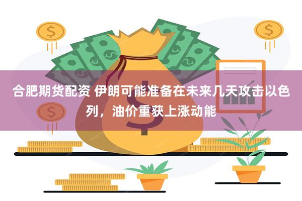 合肥期货配资 伊朗可能准备在未来几天攻击以色列，油价重获上涨