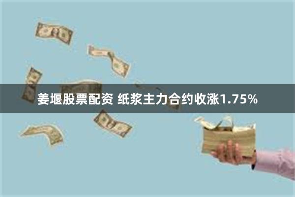 姜堰股票配资 纸浆主力合约收涨1.75%