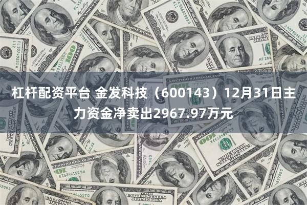 杠杆配资平台 金发科技（600143）12月31日主力资金净