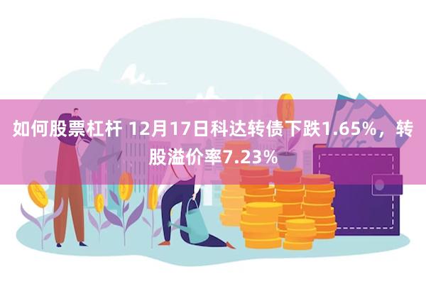 如何股票杠杆 12月17日科达转债下跌1.65%，转股溢价率