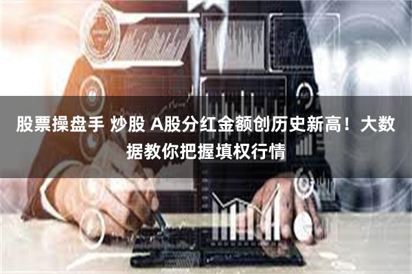 股票操盘手 炒股 A股分红金额创历史新高！大数据教你把握填权