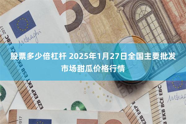 股票多少倍杠杆 2025年1月27日全国主要批发市场甜瓜价格