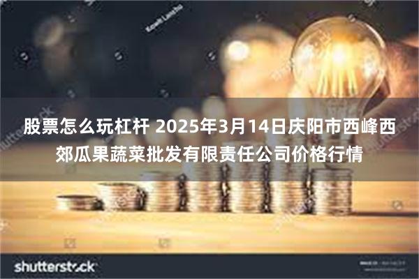 股票怎么玩杠杆 2025年3月14日庆阳市西峰西郊瓜果蔬菜批