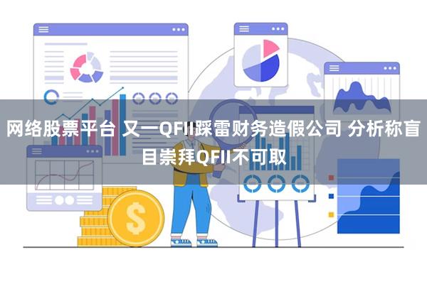 网络股票平台 又一QFII踩雷财务造假公司 分析称盲目崇拜Q