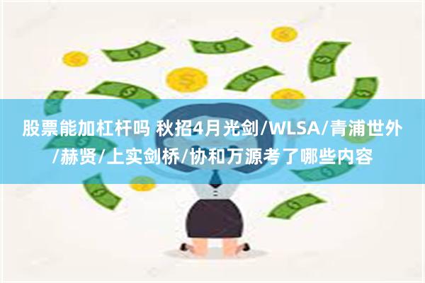 股票能加杠杆吗 秋招4月光剑/WLSA/青浦世外/赫贤/上实