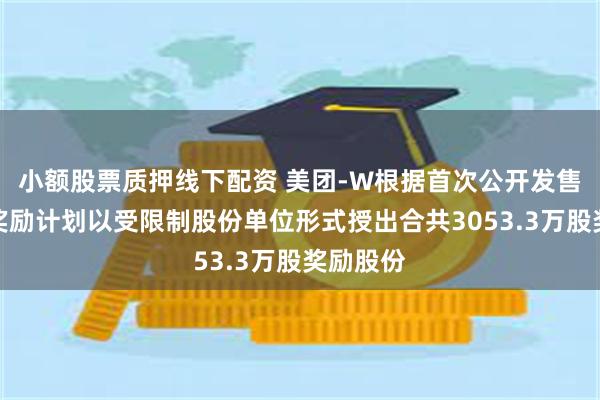 小额股票质押线下配资 美团-W根据首次公开发售后股份奖励计划