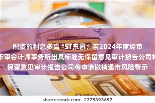 配资的利息多高 *ST东园：若2024年度经审计的期末净资产