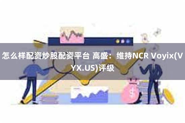怎么样配资炒股配资平台 高盛：维持NCR Voyix(VYX
