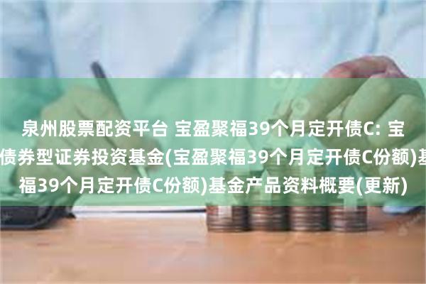 泉州股票配资平台 宝盈聚福39个月定开债C: 宝盈聚福39个