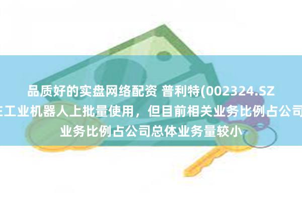 品质好的实盘网络配资 普利特(002324.SZ)：部分产品