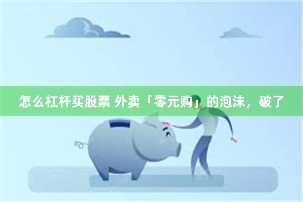 怎么杠杆买股票 外卖「零元购」的泡沫，破了