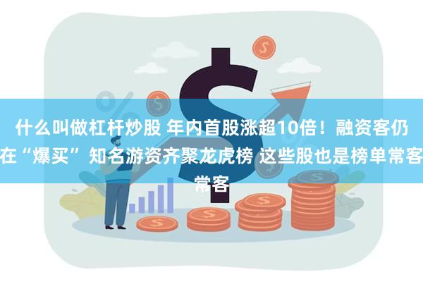 什么叫做杠杆炒股 年内首股涨超10倍！融资客仍在“爆买” 知