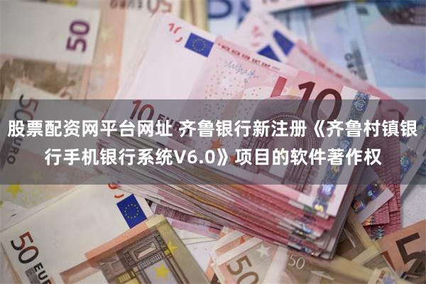 股票配资网平台网址 齐鲁银行新注册《齐鲁村镇银行手机银行系统